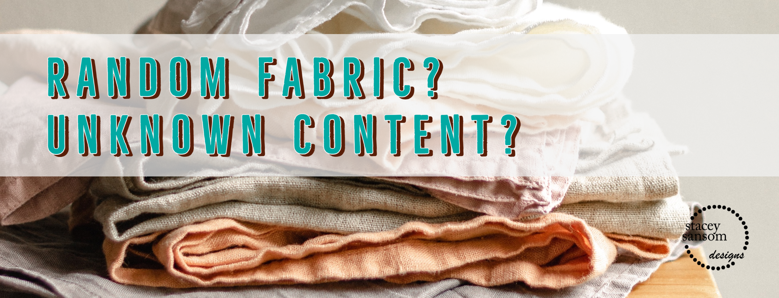 Article: Random Fabric? Unknown Content? | Stacey Sansom Designs